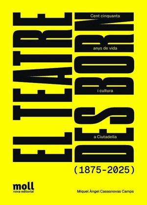 EL TEATRE DES BORN. 150 ANYS DE VIDA I CULTURA A CIUTADELLA